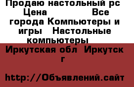 Продаю настольный рс › Цена ­ 175 000 - Все города Компьютеры и игры » Настольные компьютеры   . Иркутская обл.,Иркутск г.